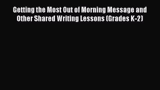 Read Getting the Most Out of Morning Message and Other Shared Writing Lessons (Grades K-2)