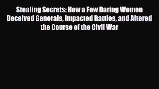 Read Books Stealing Secrets: How a Few Daring Women Deceived Generals Impacted Battles and
