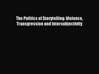 Read The Politics of Storytelling: Violence Transgression and Intersubjectivity Ebook Free