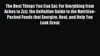 Read The Best Things You Can Eat: For Everything from Aches to Zzzz the Definitive Guide to