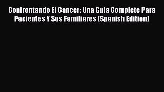 Read Confrontando El Cancer: Una Guia Complete Para Pacientes Y Sus Familiares (Spanish Edition)