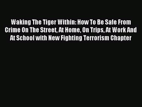 Download Waking The Tiger Within: How To Be Safe From Crime On The Street At Home On Trips