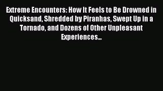 Download Extreme Encounters: How It Feels to Be Drowned in Quicksand Shredded by Piranhas Swept