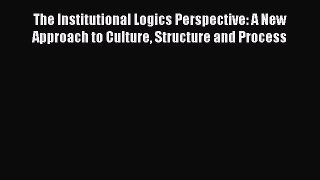 Read The Institutional Logics Perspective: A New Approach to Culture Structure and Process