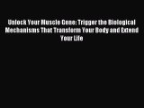 Download Unlock Your Muscle Gene: Trigger the Biological Mechanisms That Transform Your Body