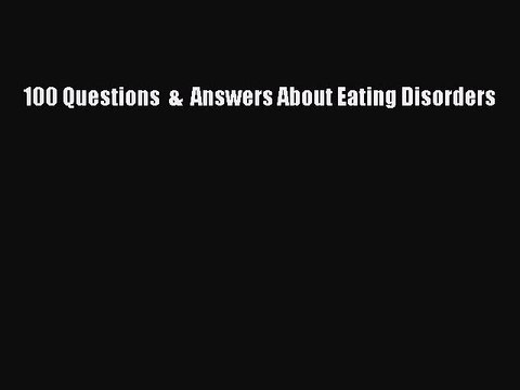 Read 100 Questions & Answers About Eating Disorders Ebook Free