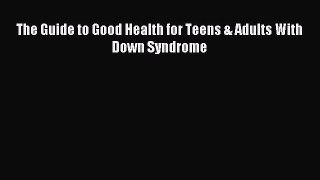 Read The Guide to Good Health for Teens & Adults With Down Syndrome Ebook Free