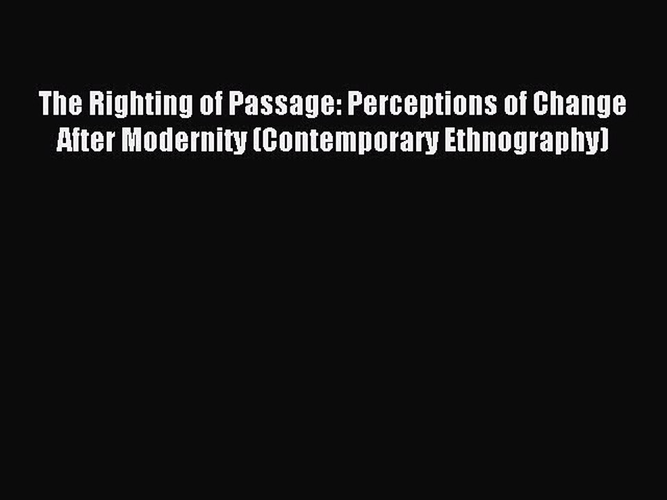 Download The Righting of Passage: Perceptions of Change After Modernity (Contemporary Ethnography)