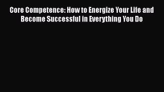Read Core Competence: How to Energize Your Life and Become Successful in Everything You Do