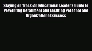 Read Staying on Track: An Educational Leader's Guide to Preventing Derailment and Ensuring