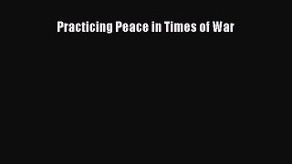 Read Practicing Peace in Times of War Ebook Free