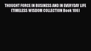 Read THOUGHT FORCE IN BUSINESS AND IN EVERYDAY LIFE (TIMELESS WISDOM COLLECTION Book 106) PDF