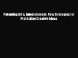 Read Book Patenting Art & Entertainment: New Strategies for Protecting Creative Ideas Ebook