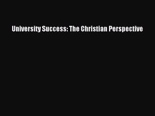 Read University Success: The Christian Perspective Ebook Free