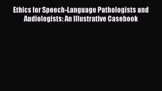 Read Ethics for Speech-Language Pathologists and Audiologists: An Illustrative Casebook Ebook