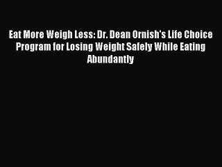 Read Eat More Weigh Less: Dr. Dean Ornish's Life Choice Program for Losing Weight Safely While