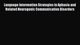 Download Language Intervention Strategies in Aphasia and Related Neurogenic Communication Disorders
