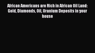 [PDF] African Americans are Rich in African Oil Land: Gold Diamonds Oil Uranium Deposits in