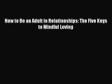 Download How to Be an Adult in Relationships: The Five Keys to Mindful Loving Ebook Free