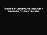 Read Book The Cure in the Code: How 20th Century Law is Undermining 21st Century Medicine Ebook