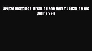 Read Digital Identities: Creating and Communicating the Online Self PDF Free