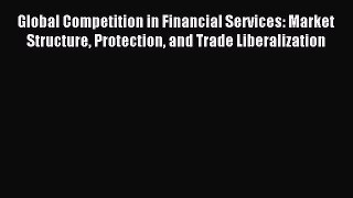 [PDF] Global Competition in Financial Services: Market Structure Protection and Trade Liberalization