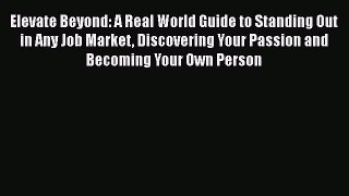 Read Elevate Beyond: A Real World Guide to Standing Out in Any Job Market Discovering Your