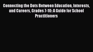 Read Connecting the Dots Between Education Interests and Careers Grades 7-10: A Guide for School