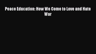 Read Peace Education: How We Come to Love and Hate War PDF Online