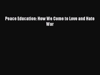 Read Peace Education: How We Come to Love and Hate War PDF Online