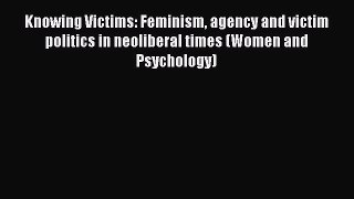 Read Knowing Victims: Feminism agency and victim politics in neoliberal times (Women and Psychology)