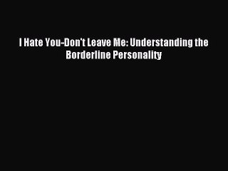 Download I Hate You-Don't Leave Me: Understanding the Borderline Personality PDF Free