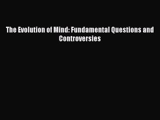 Read The Evolution of Mind: Fundamental Questions and Controversies Ebook Free