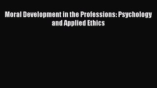 Read Moral Development in the Professions: Psychology and Applied Ethics Ebook Free