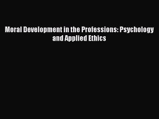 Read Moral Development in the Professions: Psychology and Applied Ethics Ebook Free