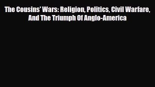 Read Books The Cousins' Wars: Religion Politics Civil Warfare And The Triumph Of Anglo-America