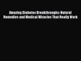 Read Amazing Diabetes Breakthroughs: Natural Remedies and Medical Miracles That Really Work