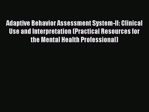 Download Adaptive Behavior Assessment System-II: Clinical Use and Interpretation (Practical