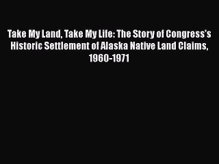 Download Book Take My Land Take My Life: The Story of Congress's Historic Settlement of Alaska