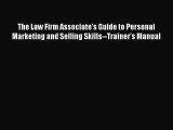 Read Book The Law Firm Associate's Guide to Personal Marketing and Selling Skills--Trainer's