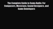 Read The Complete Guide to Game Audio: For Composers Musicians Sound Designers and Game Developers