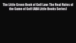 Download Book The Little Green Book of Golf Law: The Real Rules of the Game of Golf (ABA Little