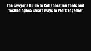 Read Book The Lawyer's Guide to Collaboration Tools and Technologies: Smart Ways to Work Together