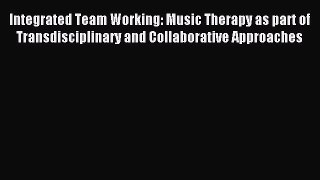 Read Integrated Team Working: Music Therapy as part of Transdisciplinary and Collaborative