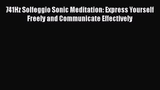 Read 741Hz Solfeggio Sonic Meditation: Express Yourself Freely and Communicate Effectively