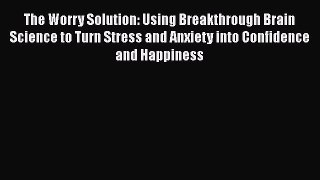 Read The Worry Solution: Using Breakthrough Brain Science to Turn Stress and Anxiety into Confidence