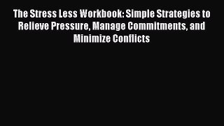 Read The Stress Less Workbook: Simple Strategies to Relieve Pressure Manage Commitments and