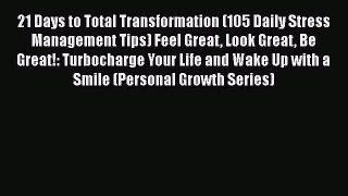 Read 21 Days to Total Transformation (105 Daily Stress Management Tips) Feel Great Look Great