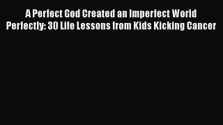 Read A Perfect God Created an Imperfect World Perfectly: 30 Life Lessons from Kids Kicking