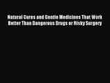 Read Natural Cures and Gentle Medicines That Work Better Than Dangerous Drugs or Risky Surgery